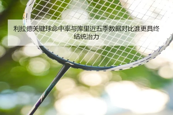 利拉德关键球命中率与库里近五季数据对比谁更具终结统治力