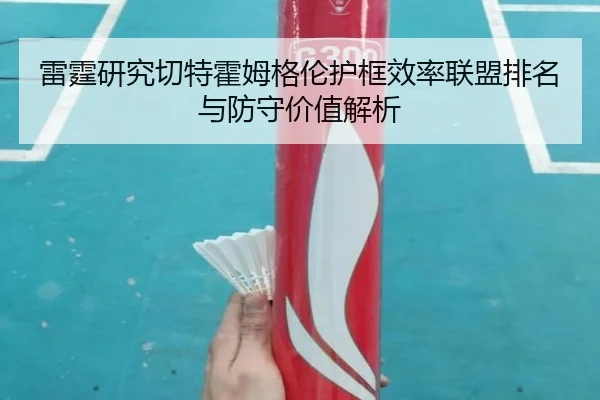 雷霆研究切特霍姆格伦护框效率联盟排名与防守价值解析