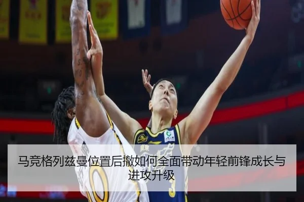 马竞格列兹曼位置后撤如何全面带动年轻前锋成长与进攻升级