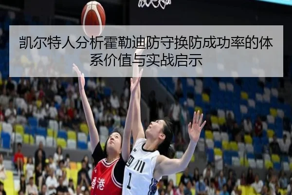 凯尔特人分析霍勒迪防守换防成功率的体系价值与实战启示