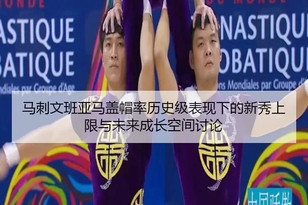 马刺文班亚马盖帽率历史级表现下的新秀上限与未来成长空间讨论