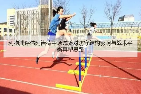 利物浦评估阿诺德中场试验对防守结构影响与战术平衡再塑思路